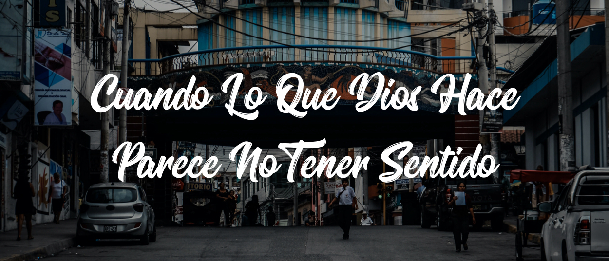 CUANDO LO QUE DIOS HACE PARECE NO TENER SENTIDO – Devocionales Justo a ...