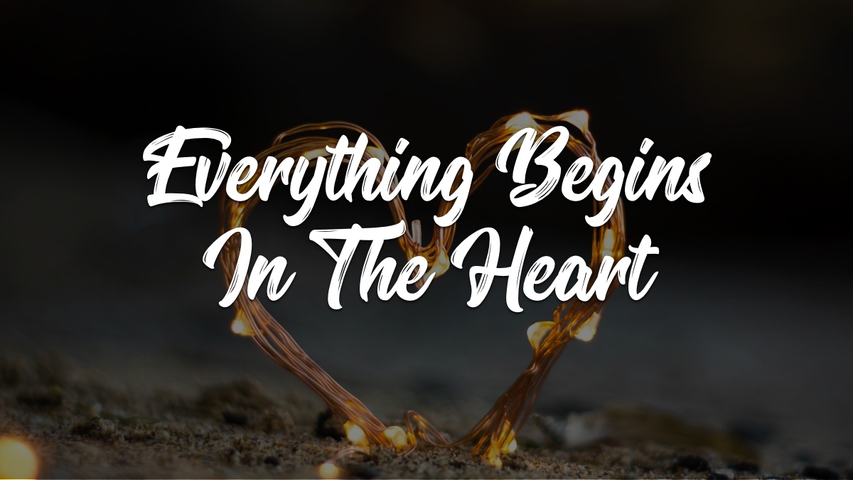 EVERYTHING BEGINS IN THE HEART – Devocionales Justo a Tiempo