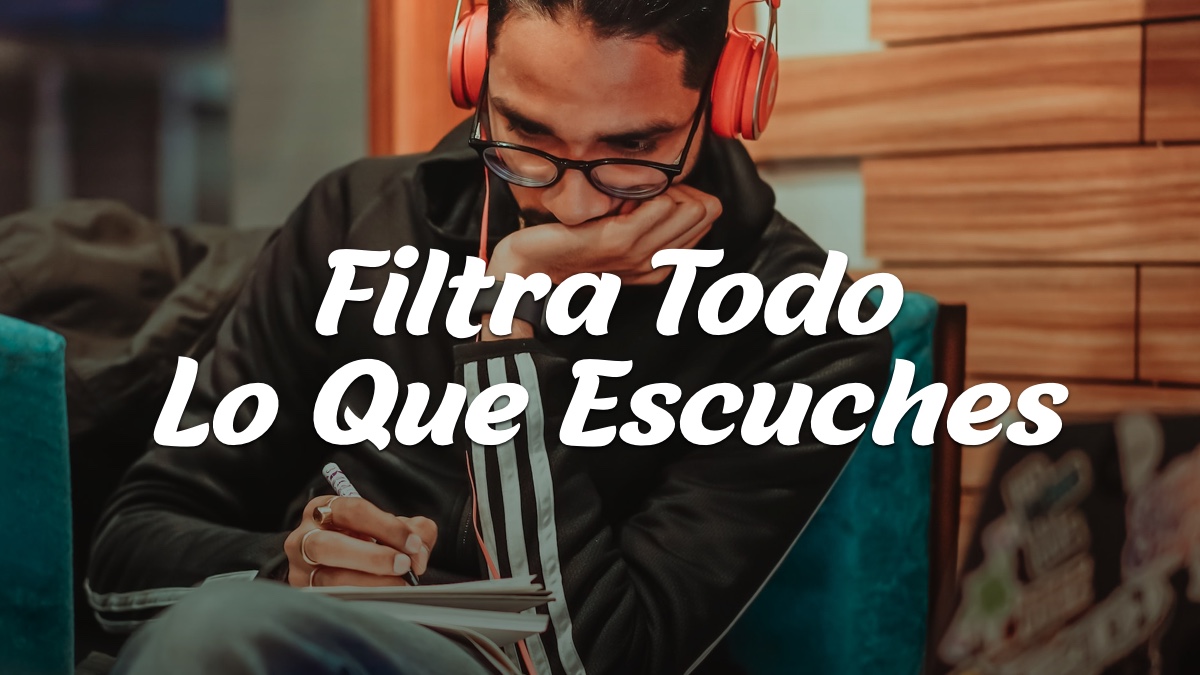 FILTRA TODO LO QUE ESCUCHES – Devocionales Justo a Tiempo