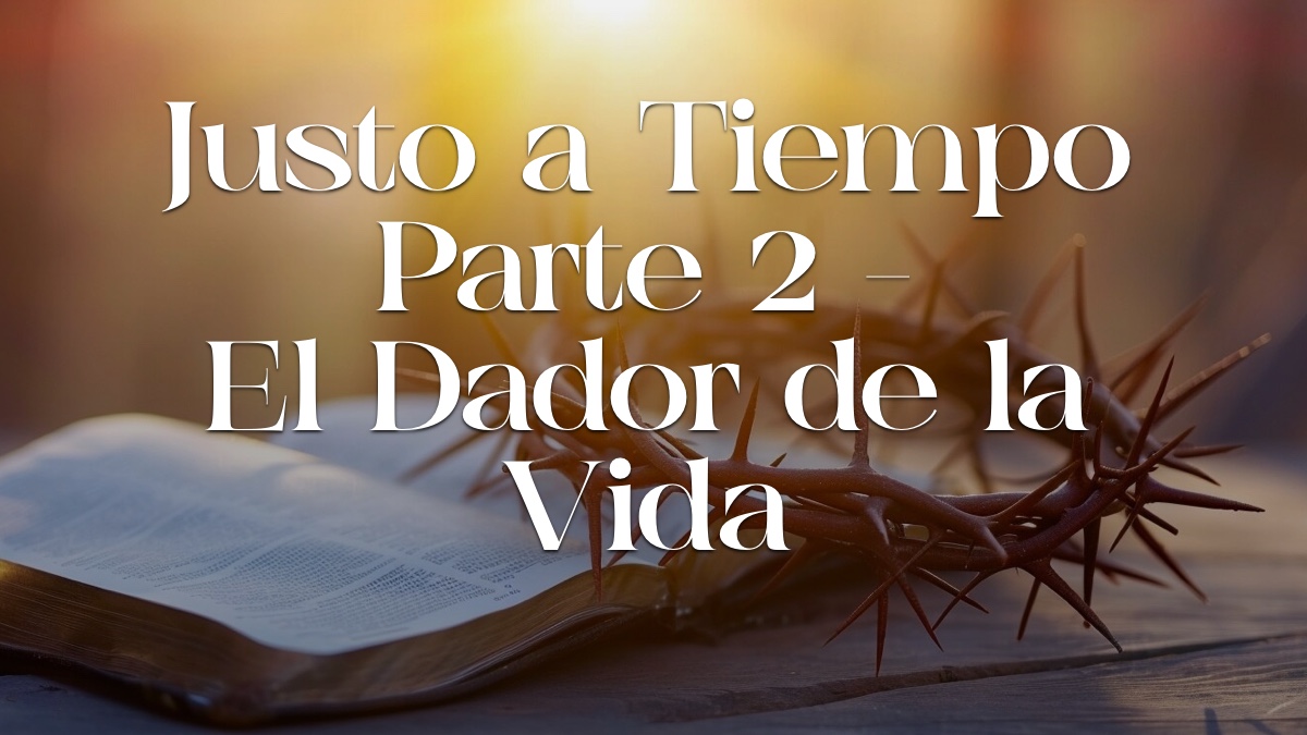 JUSTO A TIEMPO – PARTE 2 | EL DADOR DE LA VIDA – Devocionales Justo a ...