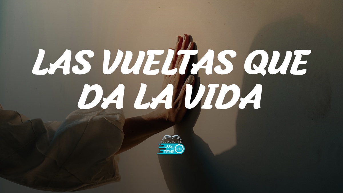 LAS VUELTAS QUE DA LA VIDA – Devocionales Justo a Tiempo
