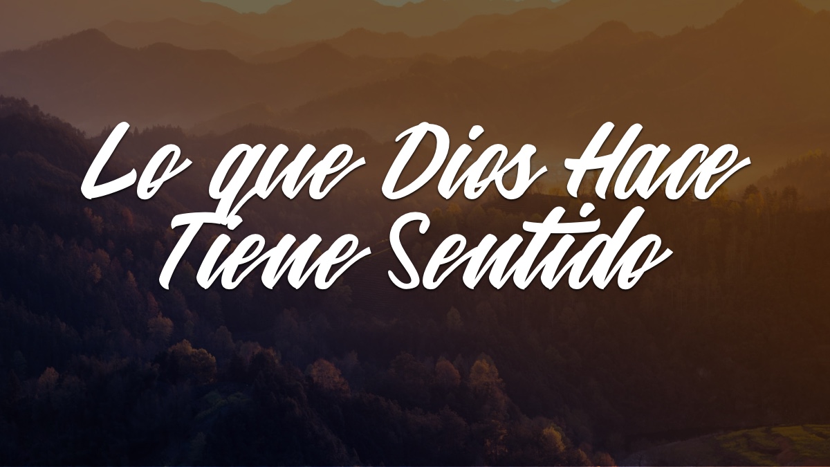 LO QUE DIOS HACE TIENE SENTIDO – Devocionales Justo a Tiempo