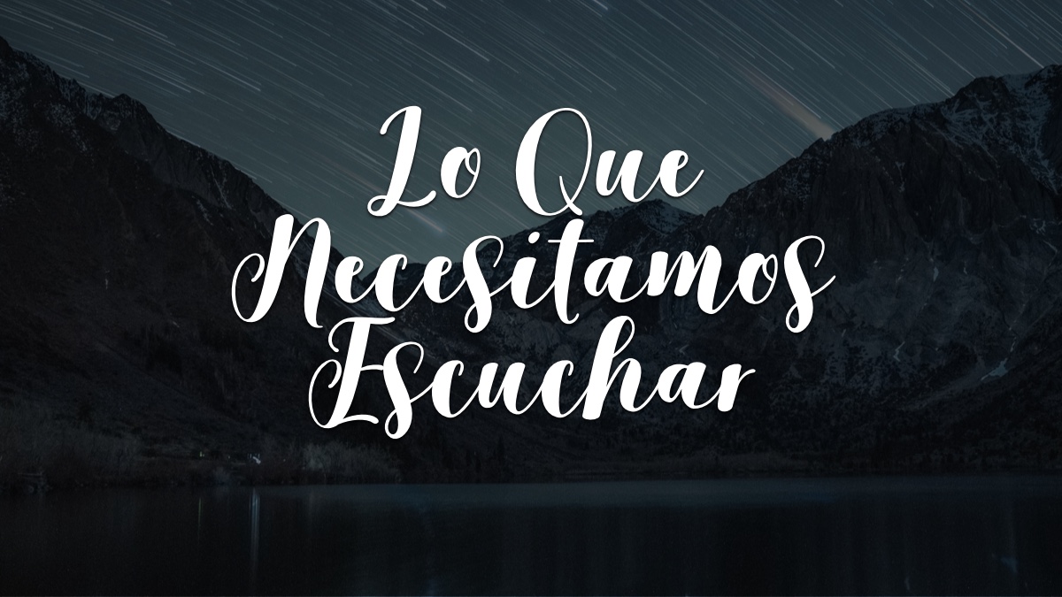 LO QUE NECESITAMOS ESCUCHAR – Devocionales Justo a Tiempo
